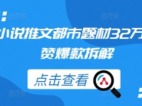 小说推文都市题材32万点赞爆款拆解