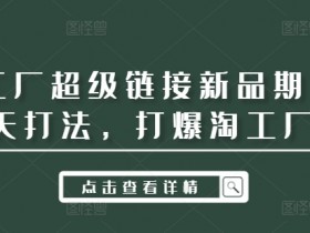 淘工厂超级链接新品期14天打法,打爆淘工厂