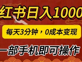 小红书日入1k,每天3分钟,0成本变现,一部手机即可操作