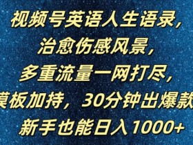 视频号英语人生语录,多重流量一网打尽,模板加持,30分钟出爆款,新手也能日入1000+【揭秘】