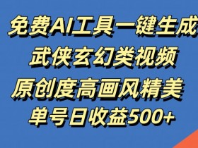 免费AI工具一键生成武侠玄幻类视频,原创度高画风精美,单号日收益几张【揭秘】