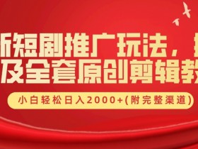 最新短剧推广玩法,搬运以及全套原创剪辑教程(附完整渠道),小白轻松日入几张