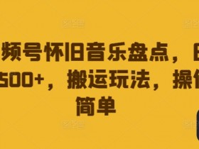 视频号怀旧音乐盘点,日入500+,搬运玩法,操作简单【揭秘】