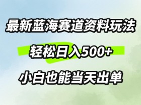 最新0成本资料玩法,每天几分钟,轻松日入几张,小白也能轻松上手