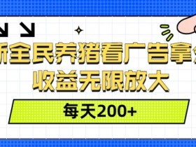 最新全民养猪看广告拿分红,收益无限放大,每天2张