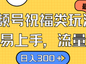 视频号祝福类玩法, 简单易上手,流量爆炸, 日入300+【揭秘】