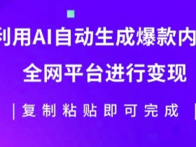 利用AI批量生产出爆款内容,全平台进行变现,复制粘贴日入5张