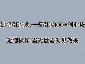 知乎引流术,一天引流100+创业粉,无脑操作,当天做当天见效果