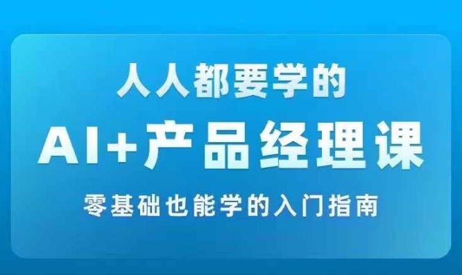 AI +产品经理实战项目必修课，从零到一教你学AI，零基础也能学的入门指南 -1