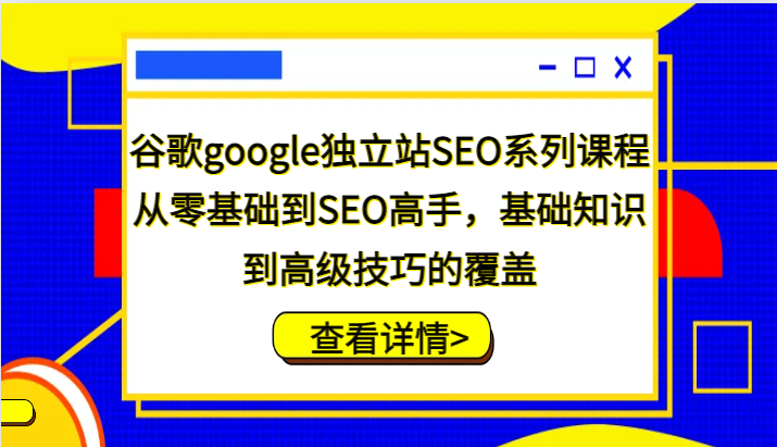 图片[1]-谷歌google独立站SEO系列课程，从零基础到SEO高手，基础知识到高级技巧的覆盖