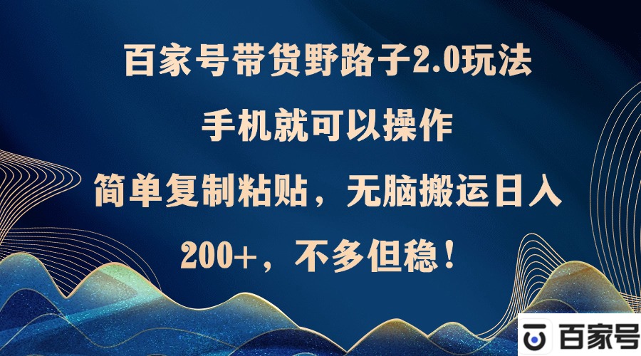 (12804期)百家号带货野路子2.0玩法,手机就可以操作,简单复制粘贴,无脑搬运日…