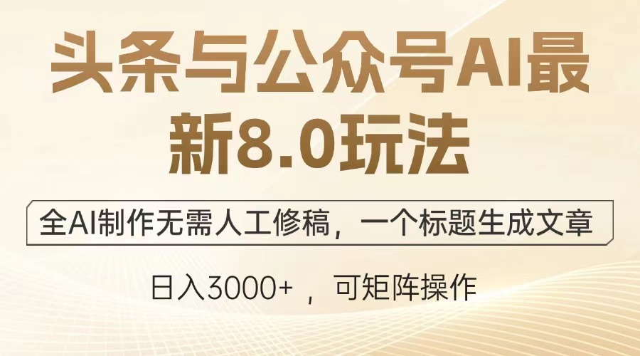 (12841期)头条与公众号AI最新8.0玩法,全AI制作无需人工修稿,一个标题生成文章…