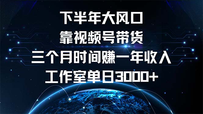 (12849期)下半年风口项目,靠视频号带货三个月时间赚一年收入,工作室单日3000+