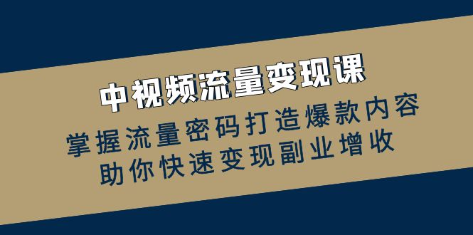 中视频数据流量变现课:把握总流量登陆密码推出爆款具体内容,帮助你收益最大化第二职业创收