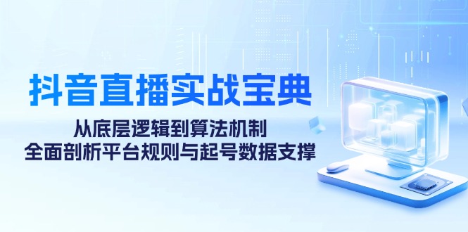 抖音直播间实战演练秘笈:从底层思维到优化算法体制,全方位分析运营规则与养号数据支持
