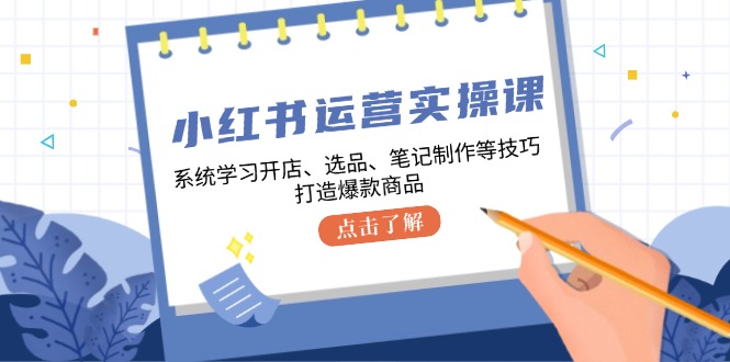 小红书运营实操课,系统的学习开实体店、选款、手记制做等技巧,推出爆款产品