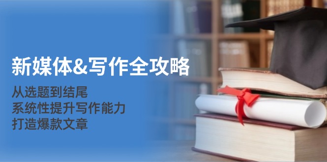 新媒体写作攻略大全:从立题到末尾,系统化提高写作水平,推出爆款文章内容