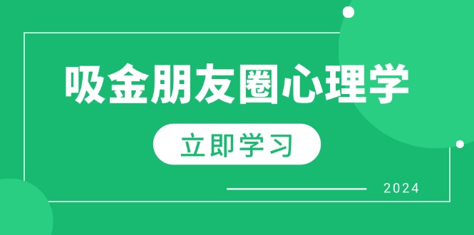 (12899期)微信朋友圈吸钱社会心理学:揭密心理学效应,提升销售业绩,打造个人IP和行业权威性