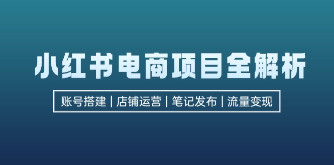 (12915期)小红书电商新项目全面解析,包含账户构建、店铺管理、手记公布 完成数据流量变现