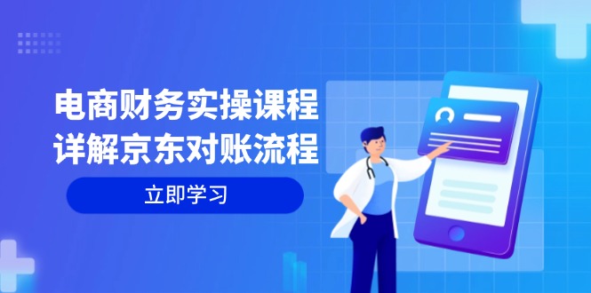 (12932期)电商财务实操课程:详细说明京东商城查账步骤,从交易过程到利润核算全覆盖