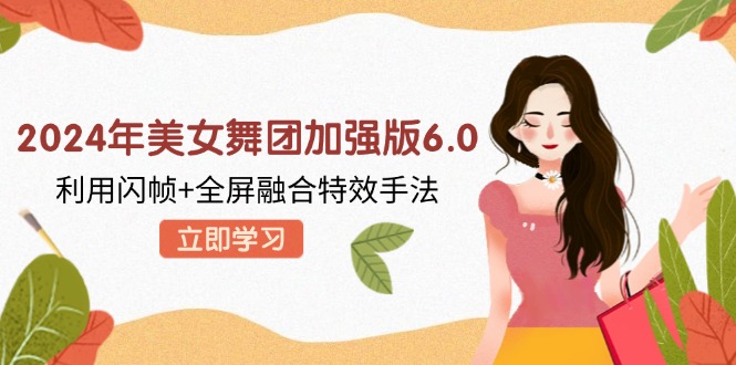 (12938期)2024年漂亮美女舞蹈团增强版6.0,运用闪帧 全屏幕结合动画特效技巧,实例教程 素材内容 手机软件