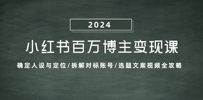 小红书的上百万时尚博主转现课:明确人物关系与定位/拆卸对比账户/论文选题文案视频攻略大全