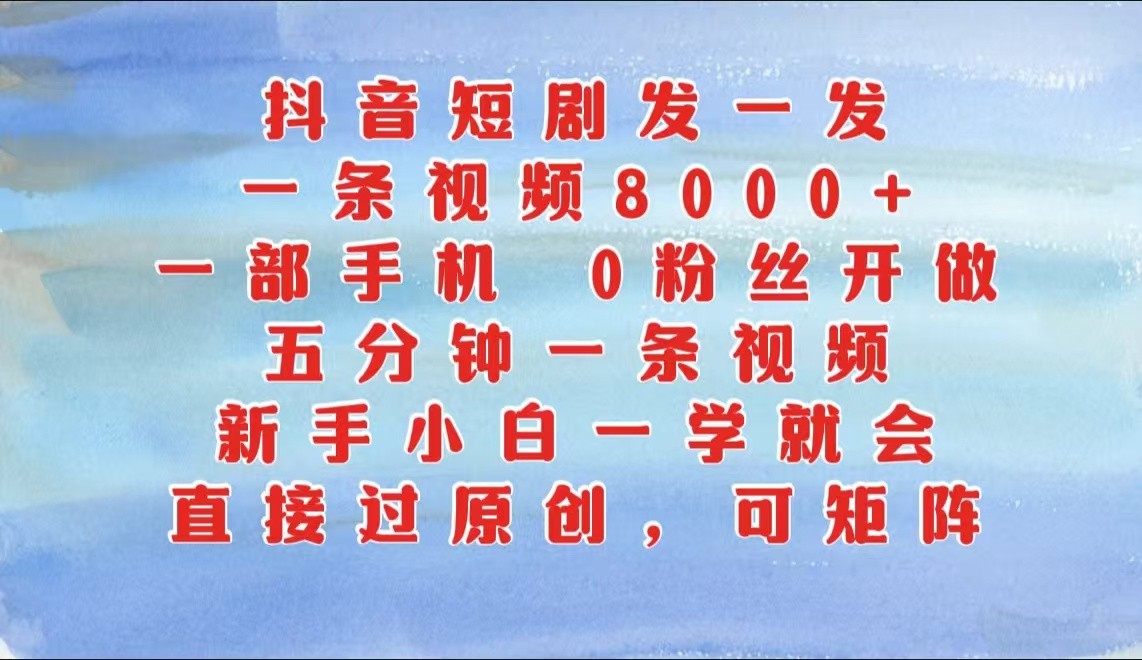 抖音短剧发一发,一条视频8000 ,五分钟一条视频,新手入门一学就会,只需一部手机…