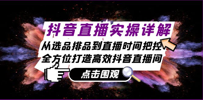 (13042期)抖音直播间实际操作详细说明:从选款排尝到抖音直播时间掌控,全方位打造高效率抖音直播