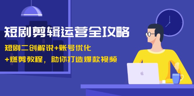 (13060期)短剧剧本视频剪辑经营攻略大全:短剧剧本二创讲解 账户提升 燃剪实例教程,帮助你推出爆款短视频