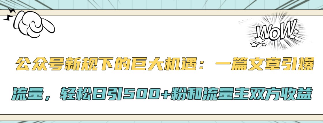 微信公众号新规下极大的机会:一篇文章引爆流量,轻轻松松日引500 粉和微信流量主彼此盈利