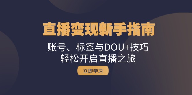 (13070期)引流变现新手攻略:账户、标识与DOU 方法,轻轻松松开启直播之行