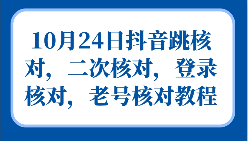 10月24日抖音视频跳核查,二次核查,登陆核查,旧号核查实例教程
