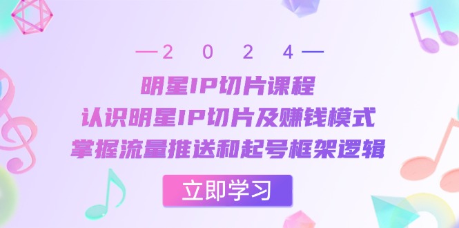 (13072期)大牌明星IP切成片课程内容:了解大牌明星IP切成片及赚钱方法,把握总流量消息推送和养号架构逻辑性