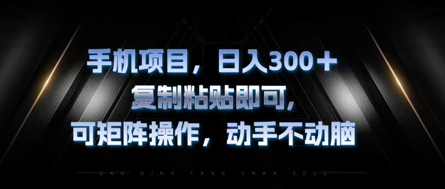 (13084期)手机项目,日入300 ,拷贝粘贴就可以,可引流矩阵实际操作,出手不动脑