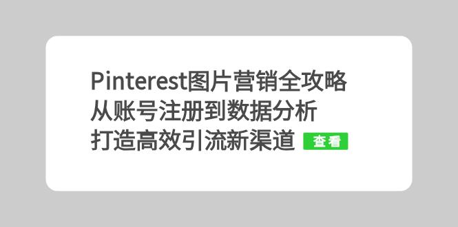 (13097期)Pinterest图片营销攻略大全:从账号申请到数据统计分析,打造高效引流方法新平台
