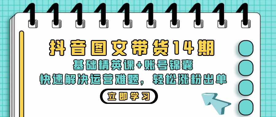 (13107期)抖音 图文带货14期:基础精英课+账号锦囊,快速解决运营难题 轻松涨粉出单