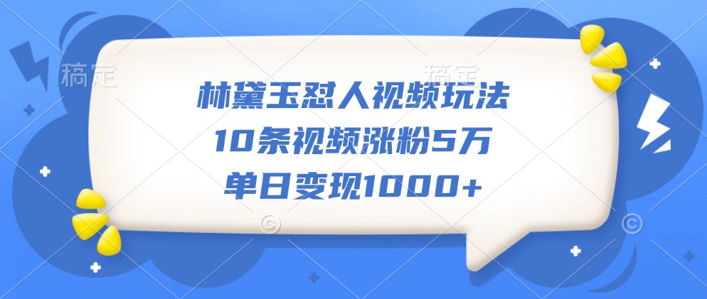 林黛玉怼人视频玩法,10条视频涨粉5万,单日变现1000+