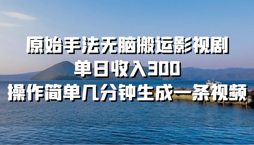 原始手法无脑搬运影视剧,单日收入300,操作简单几分钟生成一条视频