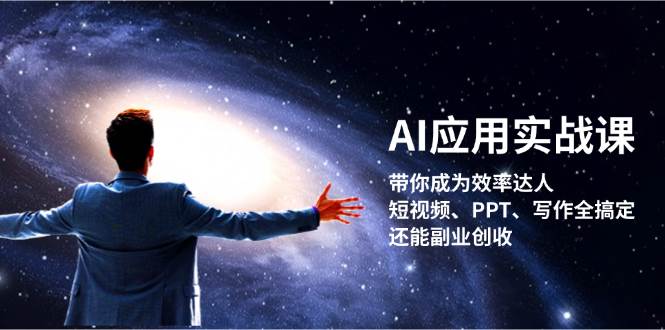 AI应用实战课:带你成为效率达人!短视频、PPT、写作全搞定,还能副业创收