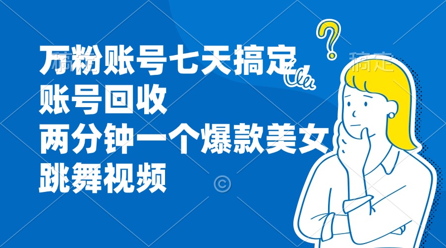 (13136期)万粉账号七天搞定,账号回收,两分钟一个爆款美女跳舞视频