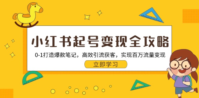 (13149期)小红书起号变现全攻略:0-1打造爆款笔记,高效引流获客,实现百万流量变现