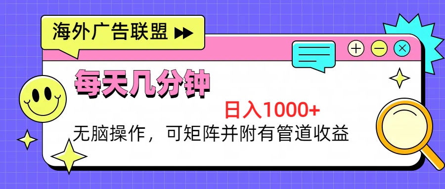 (13151期)海外广告联盟,每天几分钟日入1000+无脑操作,可矩阵并附有管道收益