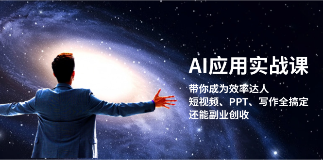 (13159期)AI应用实战课:带你成为效率达人!短视频、PPT、写作全搞定,还能副业创收