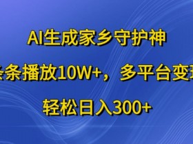 AI生成家乡守护神,条条播放10W+,多平台变现,轻松日入300+【揭秘】