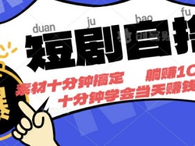 短剧自撸,素材十分钟搞定,不用注册不看播放量,挂着就有收益