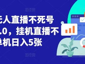 视频号无人直播不死号流玩法8.0,挂机直播不违规,单机日入5张【揭秘】
