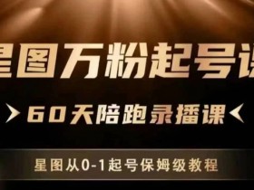 星图万粉起号课,星图从0~1起号保姆级教程