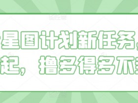 抖音星图计划新任务,单号1k起,撸多得多不封顶