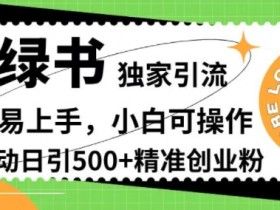小绿书独家引流,简单易上手,小白可操作,全自动日引500+精准创业粉