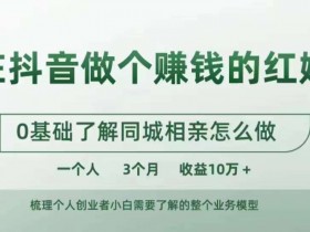 在抖音做个赚钱的红娘,0基础了解同城相亲,怎么做一个人3个月收益10W+